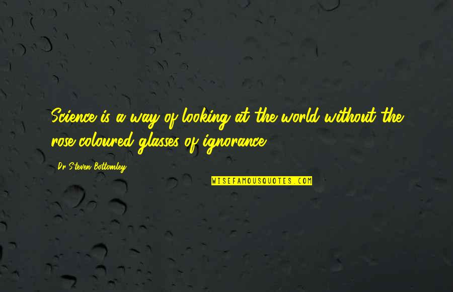 Looking At The World Quotes By Dr Steven Bottomley: Science is a way of looking at the Looking At The World Quotes By Dr Steven Bottomley: Science is a way of looking at the