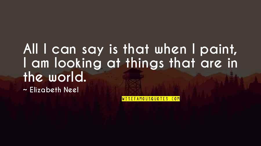 Looking At The World Quotes By Elizabeth Neel: All I can say is that when I