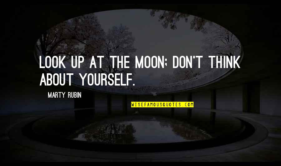 Looking At The World Quotes By Marty Rubin: Look up at the moon; don't think about Looking At The World Quotes By Marty Rubin: Look up at the moon; don't think about
