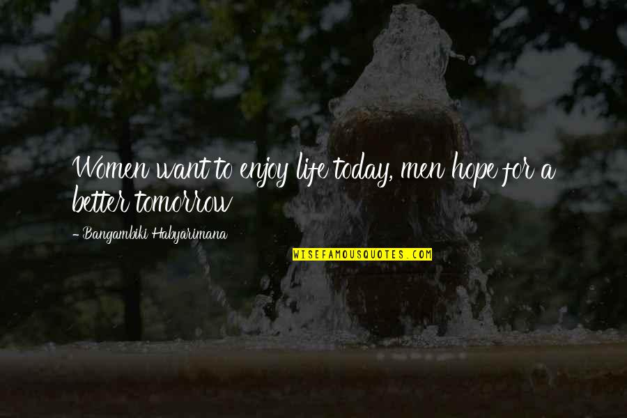 Looking At Things Positively Quotes By Bangambiki Habyarimana: Women want to enjoy life today, men hope Looking At Things Positively Quotes By Bangambiki Habyarimana: Women want to enjoy life today, men hope
