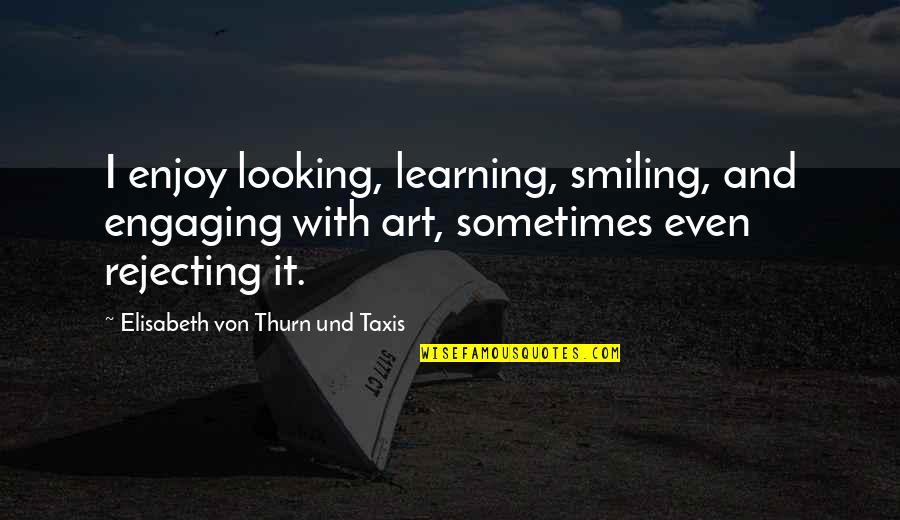 Looking At You And Smiling Quotes By Elisabeth Von Thurn Und Taxis: I enjoy looking, learning, smiling, and engaging with