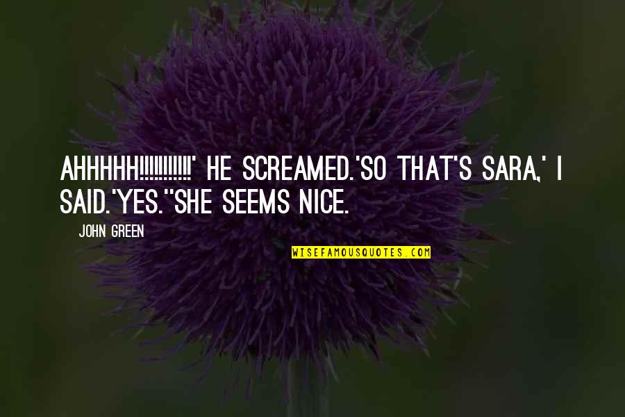 Looking At You Funny Quotes By John Green: AHHHHH!!!!!!!!!!!' he screamed.'So that's Sara,' I said.'Yes.''She seems