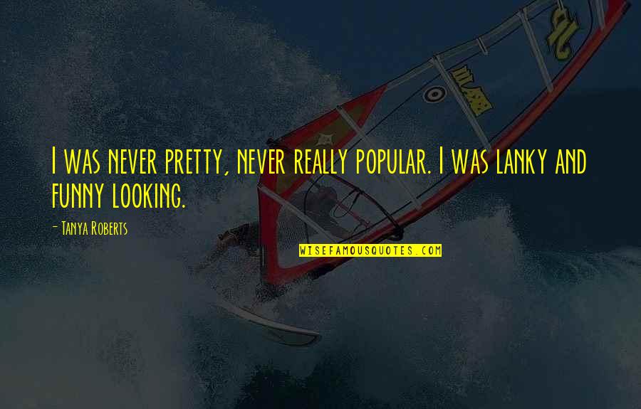 Looking At You Funny Quotes By Tanya Roberts: I was never pretty, never really popular. I