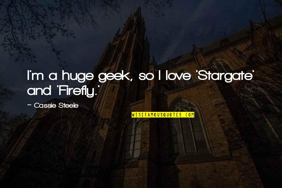 Looking At Your Best Friend Quotes By Cassie Steele: I'm a huge geek, so I love 'Stargate' Looking At Your Best Friend Quotes By Cassie Steele: I'm a huge geek, so I love 'Stargate'
