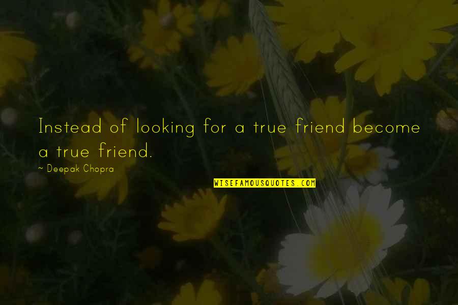 Looking At Your Best Friend Quotes By Deepak Chopra: Instead of looking for a true friend become Looking At Your Best Friend Quotes By Deepak Chopra: Instead of looking for a true friend become