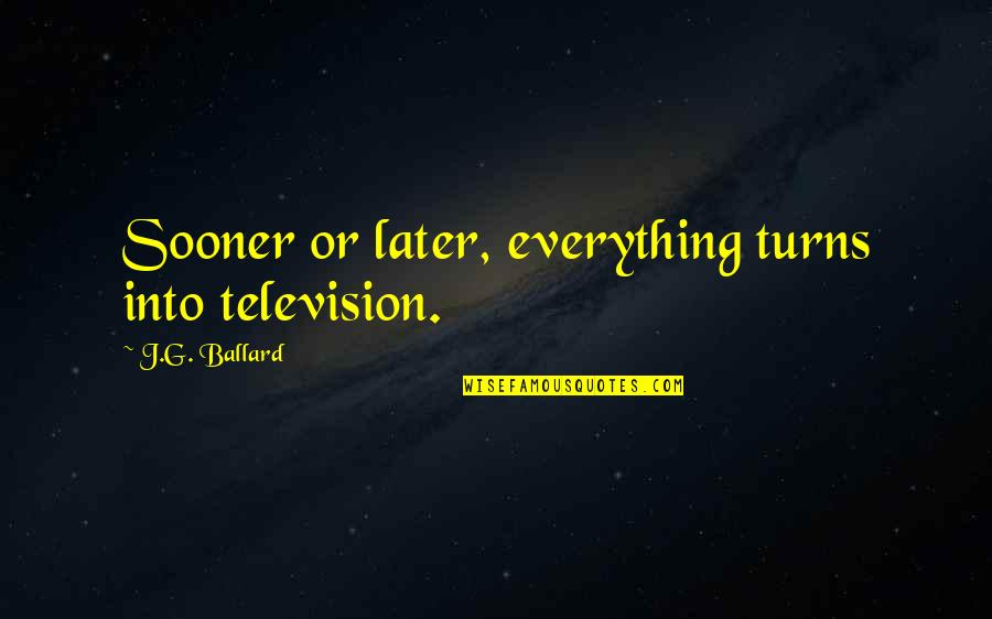 Looking At Your Best Friend Quotes By J.G. Ballard: Sooner or later, everything turns into television. Looking At Your Best Friend Quotes By J.G. Ballard: Sooner or later, everything turns into television.