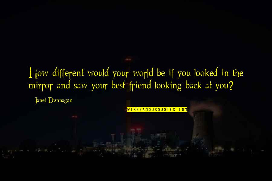 Looking At Your Best Friend Quotes By Janet Dunnagan: How different would your world be if you