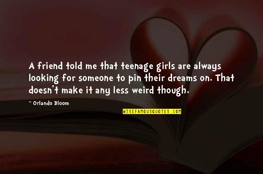 Looking At Your Best Friend Quotes By Orlando Bloom: A friend told me that teenage girls are Looking At Your Best Friend Quotes By Orlando Bloom: A friend told me that teenage girls are