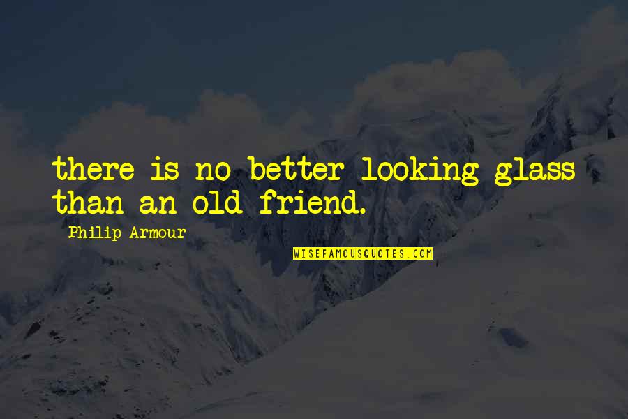 Looking At Your Best Friend Quotes By Philip Armour: there is no better looking glass than an Looking At Your Best Friend Quotes By Philip Armour: there is no better looking glass than an