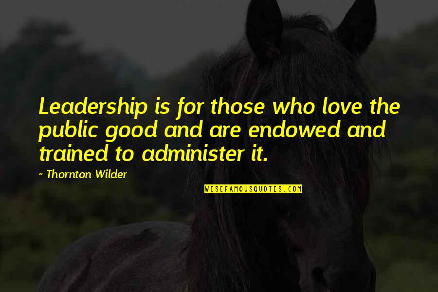 Looking At Your Best Friend Quotes By Thornton Wilder: Leadership is for those who love the public