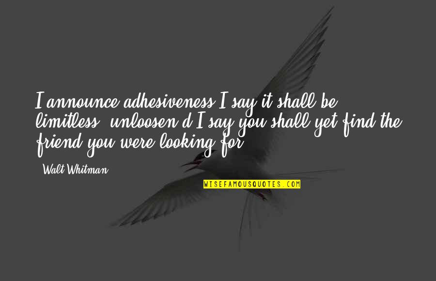 Looking At Your Best Friend Quotes By Walt Whitman: I announce adhesiveness-I say it shall be limitless, Looking At Your Best Friend Quotes By Walt Whitman: I announce adhesiveness-I say it shall be limitless,