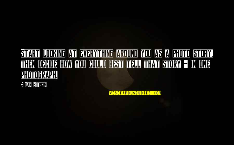 Looking At Your Photo Quotes By Dan Eitreim: Start looking at everything around you as a Looking At Your Photo Quotes By Dan Eitreim: Start looking at everything around you as a