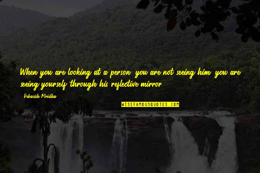 Looking At Yourself In The Mirror Quotes By Debasish Mridha: When you are looking at a person, you