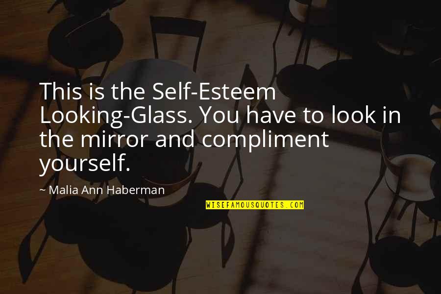 Looking At Yourself In The Mirror Quotes By Malia Ann Haberman: This is the Self-Esteem Looking-Glass. You have to