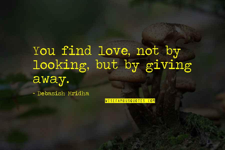 Looking Away Quotes By Debasish Mridha: You find love, not by looking, but by