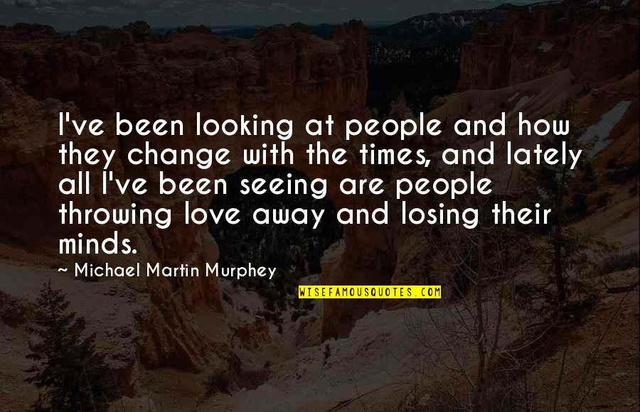 Looking Away Quotes By Michael Martin Murphey: I've been looking at people and how they