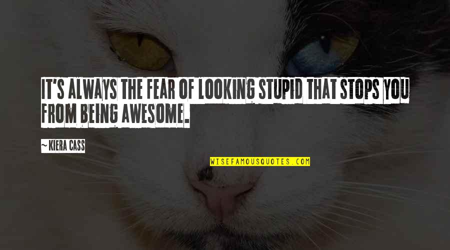 Looking Awesome Quotes By Kiera Cass: It's always the fear of looking stupid that