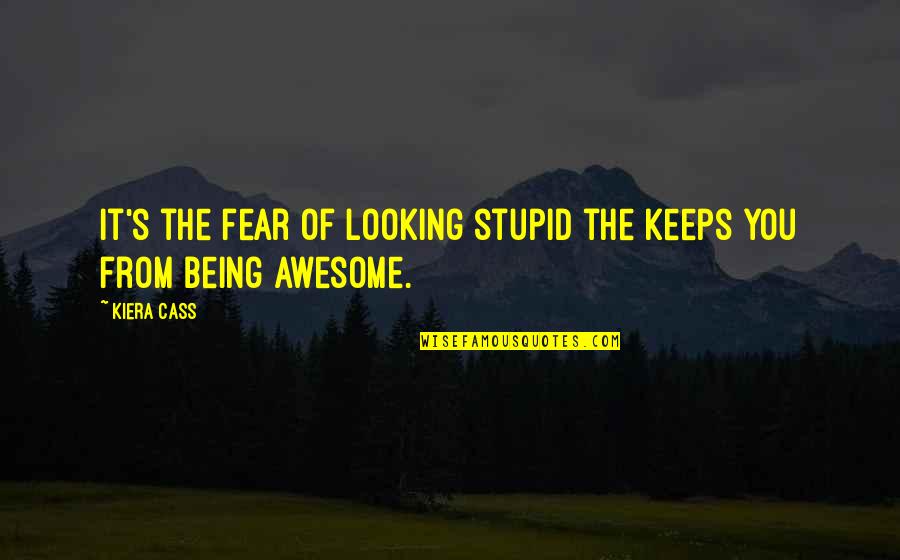 Looking Awesome Quotes By Kiera Cass: It's the fear of looking stupid the keeps