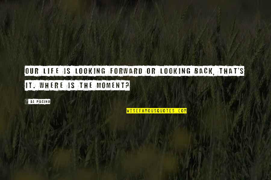 Looking Back And Looking Forward Quotes By Al Pacino: Our life is looking forward or looking back,