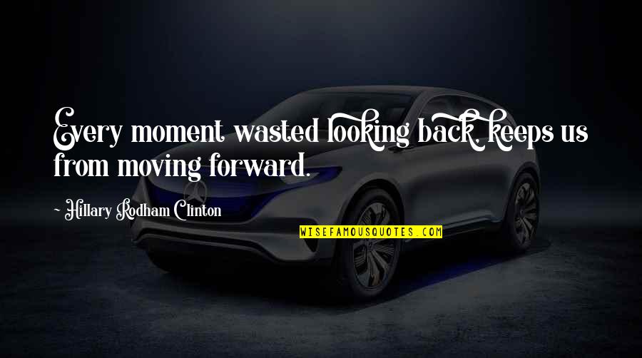 Looking Back And Looking Forward Quotes By Hillary Rodham Clinton: Every moment wasted looking back, keeps us from