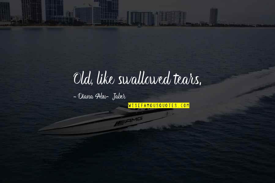 Looking Back And Smiling Quotes By Diana Abu-Jaber: Old, like swallowed tears. Looking Back And Smiling Quotes By Diana Abu-Jaber: Old, like swallowed tears.