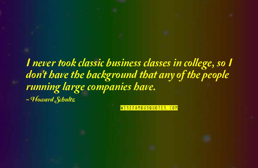 Looking Back And Smiling Quotes By Howard Schultz: I never took classic business classes in college,