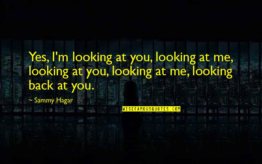 Looking Back At You Quotes By Sammy Hagar: Yes, I'm looking at you, looking at me, Looking Back At You Quotes By Sammy Hagar: Yes, I'm looking at you, looking at me,