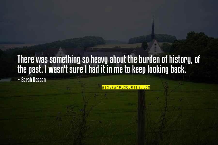 Looking Back At Your Past Quotes By Sarah Dessen: There was something so heavy about the burden