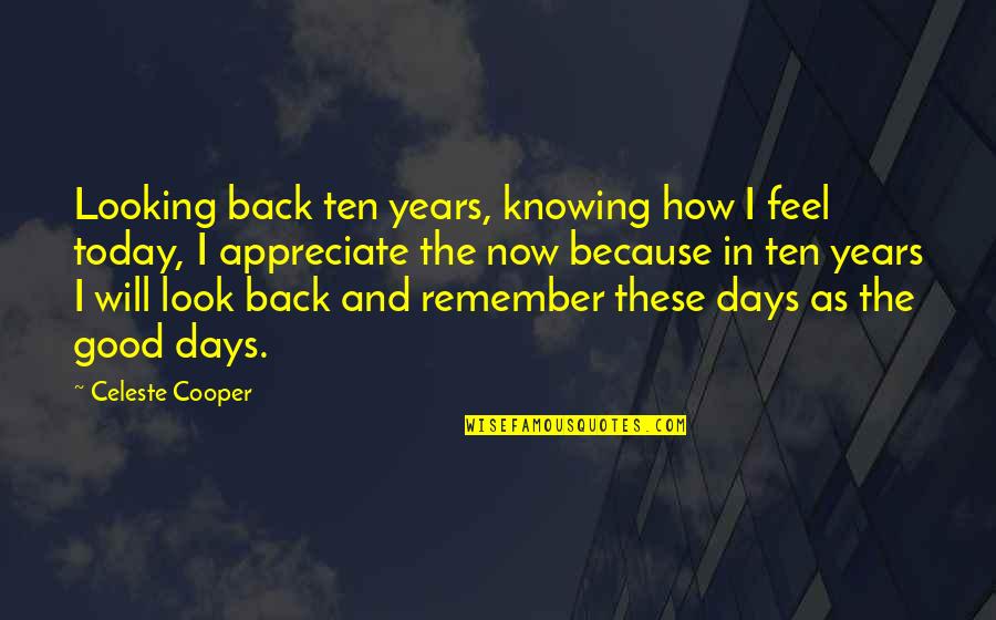 Looking Back Inspirational Quotes By Celeste Cooper: Looking back ten years, knowing how I feel Looking Back Inspirational Quotes By Celeste Cooper: Looking back ten years, knowing how I feel