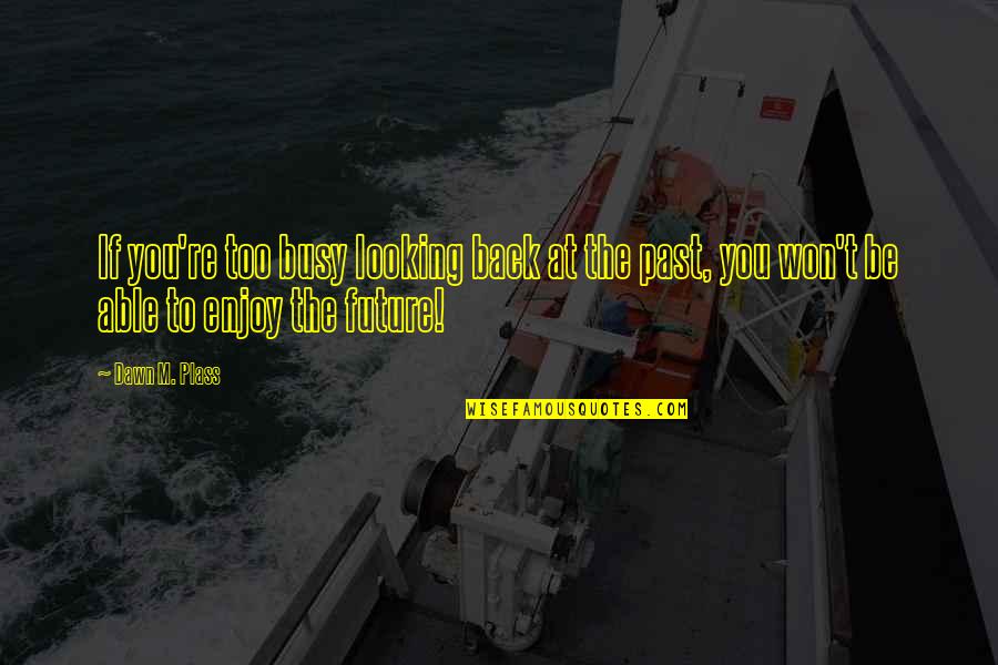 Looking Back Inspirational Quotes By Dawn M. Plass: If you're too busy looking back at the