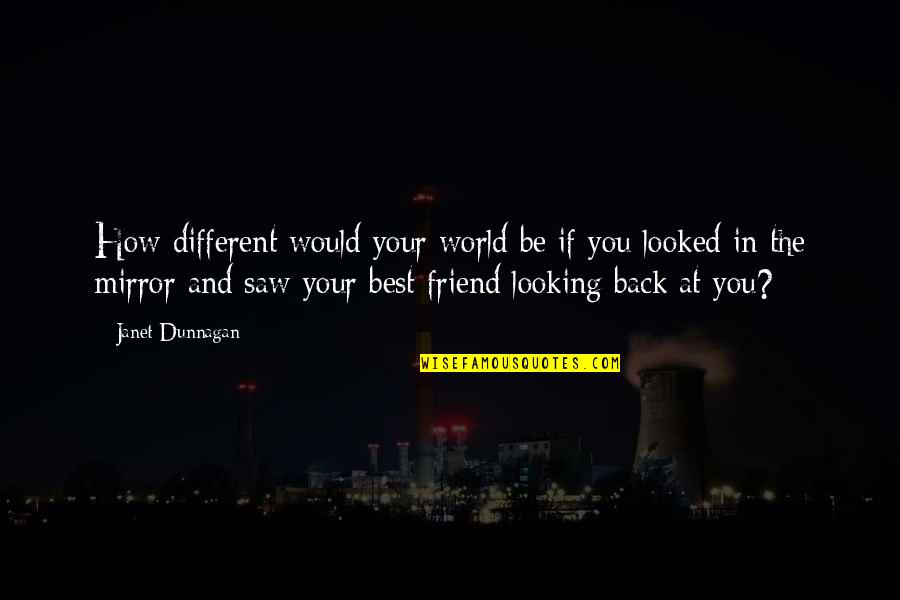 Looking Back Inspirational Quotes By Janet Dunnagan: How different would your world be if you Looking Back Inspirational Quotes By Janet Dunnagan: How different would your world be if you