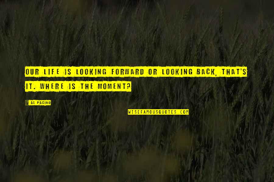 Looking Back On Life Quotes By Al Pacino: Our life is looking forward or looking back,