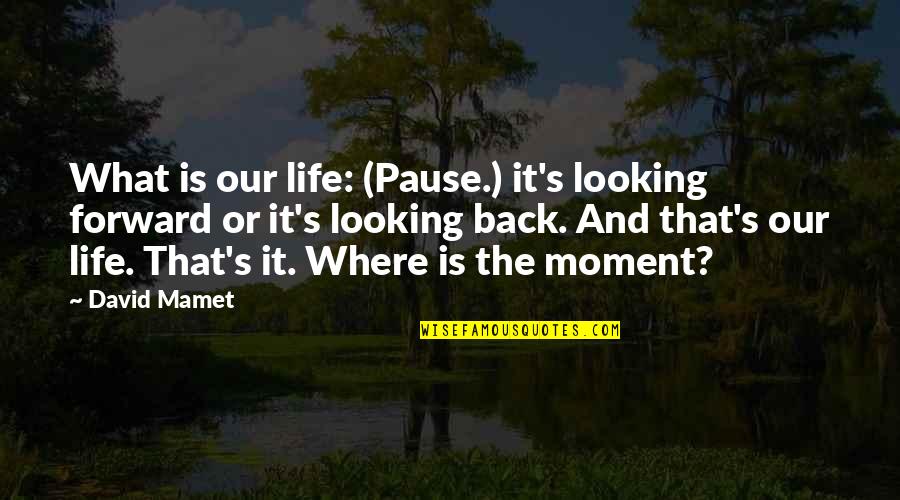 Looking Back On Life Quotes By David Mamet: What is our life: (Pause.) it's looking forward Looking Back On Life Quotes By David Mamet: What is our life: (Pause.) it's looking forward