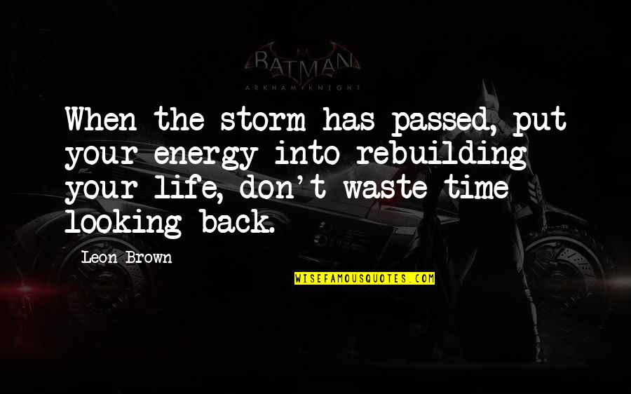 Looking Back On Life Quotes By Leon Brown: When the storm has passed, put your energy Looking Back On Life Quotes By Leon Brown: When the storm has passed, put your energy
