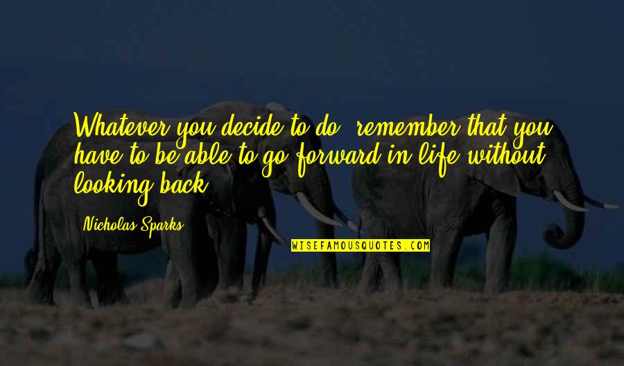 Looking Back On Life Quotes By Nicholas Sparks: Whatever you decide to do, remember that you Looking Back On Life Quotes By Nicholas Sparks: Whatever you decide to do, remember that you