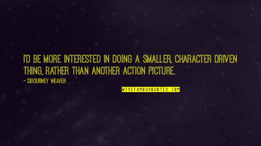 Looking Back Short Quotes By Sigourney Weaver: I'd be more interested in doing a smaller, Looking Back Short Quotes By Sigourney Weaver: I'd be more interested in doing a smaller,