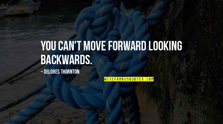 Looking Backwards Quotes By Delores Thornton: You can't move forward looking backwards.