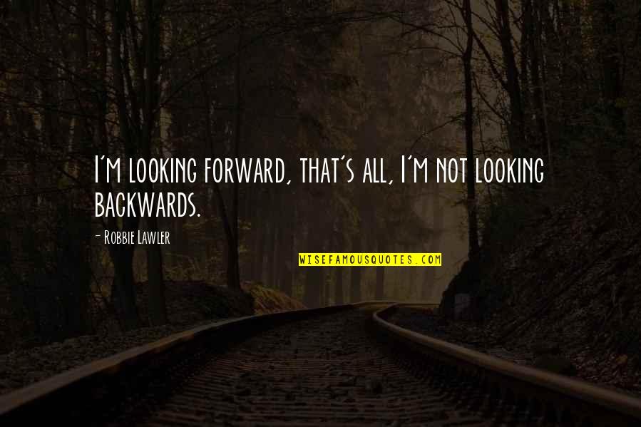 Looking Backwards Quotes By Robbie Lawler: I'm looking forward, that's all, I'm not looking
