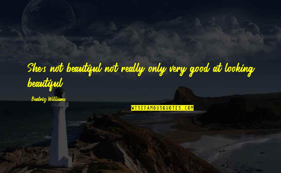 Looking Beautiful Quotes By Beatriz Williams: She's not beautiful not really only very good