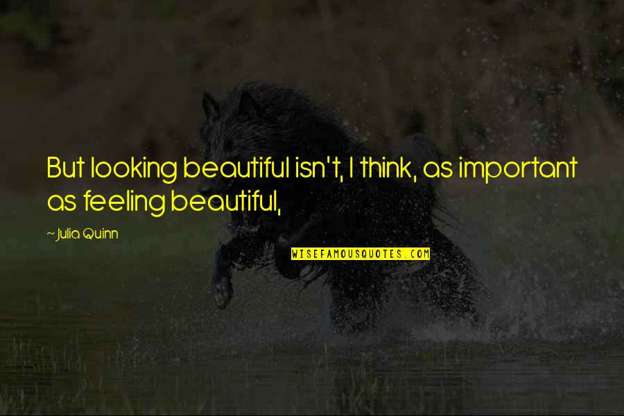 Looking Beautiful Quotes By Julia Quinn: But looking beautiful isn't, I think, as important