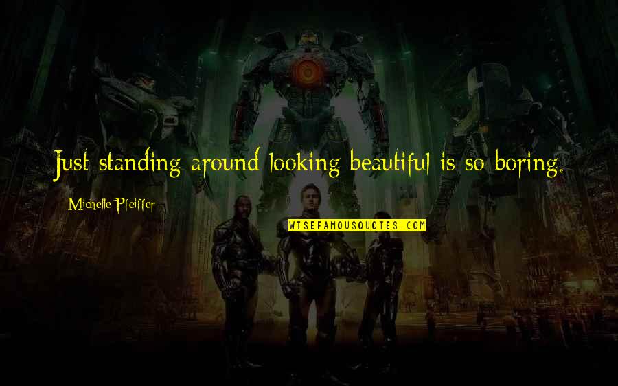 Looking Beautiful Quotes By Michelle Pfeiffer: Just standing around looking beautiful is so boring.