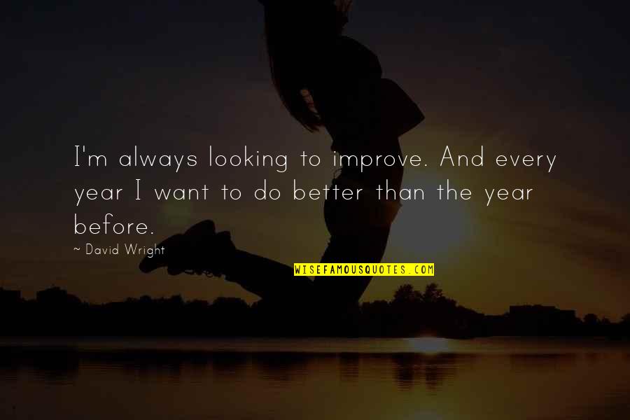 Looking Better Quotes By David Wright: I'm always looking to improve. And every year