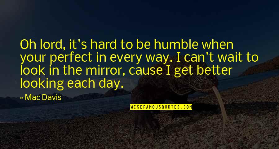 Looking Better Quotes By Mac Davis: Oh lord, it's hard to be humble when