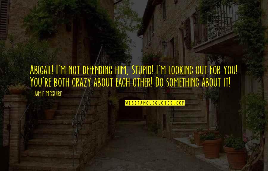 Looking Crazy Quotes By Jamie McGuire: Abigail! I'm not defending him, Stupid! I'm looking Looking Crazy Quotes By Jamie McGuire: Abigail! I'm not defending him, Stupid! I'm looking