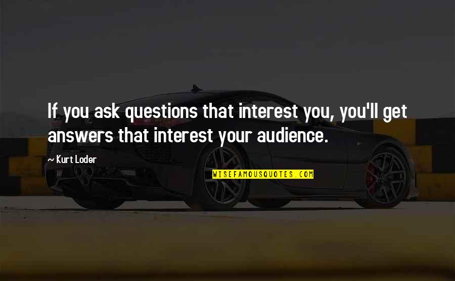 Looking Fear In The Face Quotes By Kurt Loder: If you ask questions that interest you, you'll Looking Fear In The Face Quotes By Kurt Loder: If you ask questions that interest you, you'll