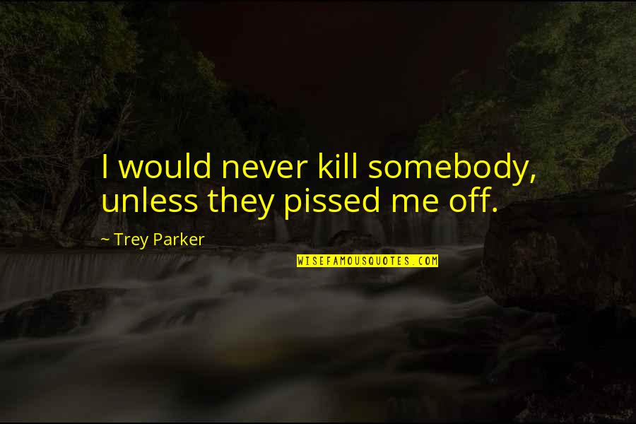 Looking Flawless Quotes By Trey Parker: I would never kill somebody, unless they pissed