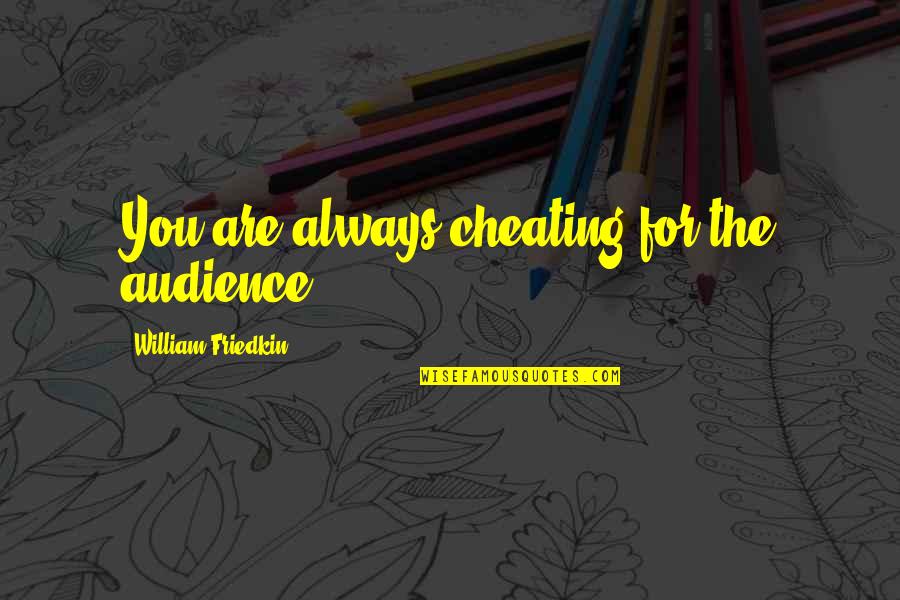 Looking For A Bf Quotes By William Friedkin: You are always cheating for the audience. Looking For A Bf Quotes By William Friedkin: You are always cheating for the audience.