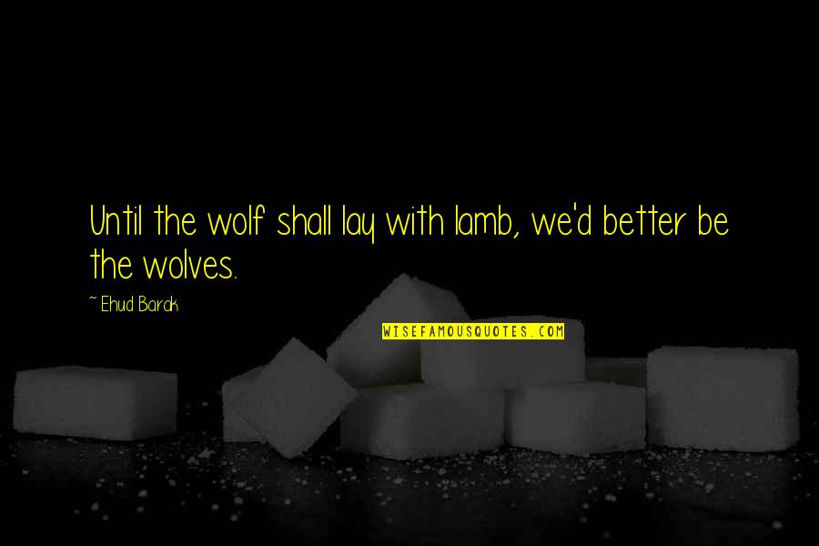 Looking For A Boyfriend Quotes By Ehud Barak: Until the wolf shall lay with lamb, we'd