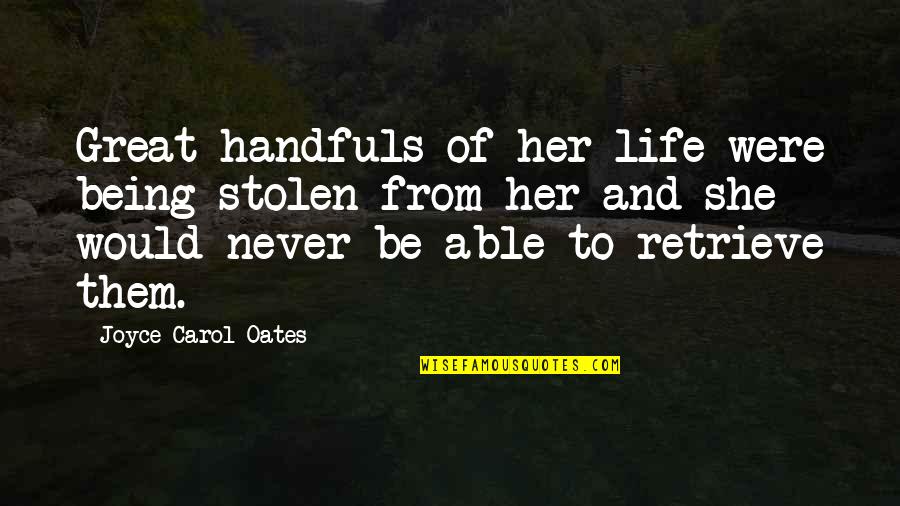 Looking For A Boyfriend Quotes By Joyce Carol Oates: Great handfuls of her life were being stolen Looking For A Boyfriend Quotes By Joyce Carol Oates: Great handfuls of her life were being stolen