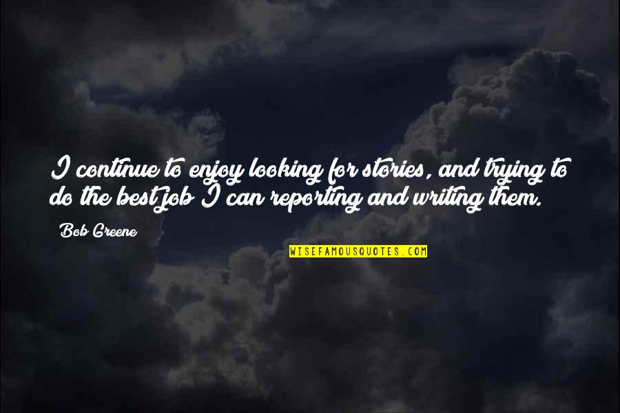 Looking For A Job Quotes By Bob Greene: I continue to enjoy looking for stories, and